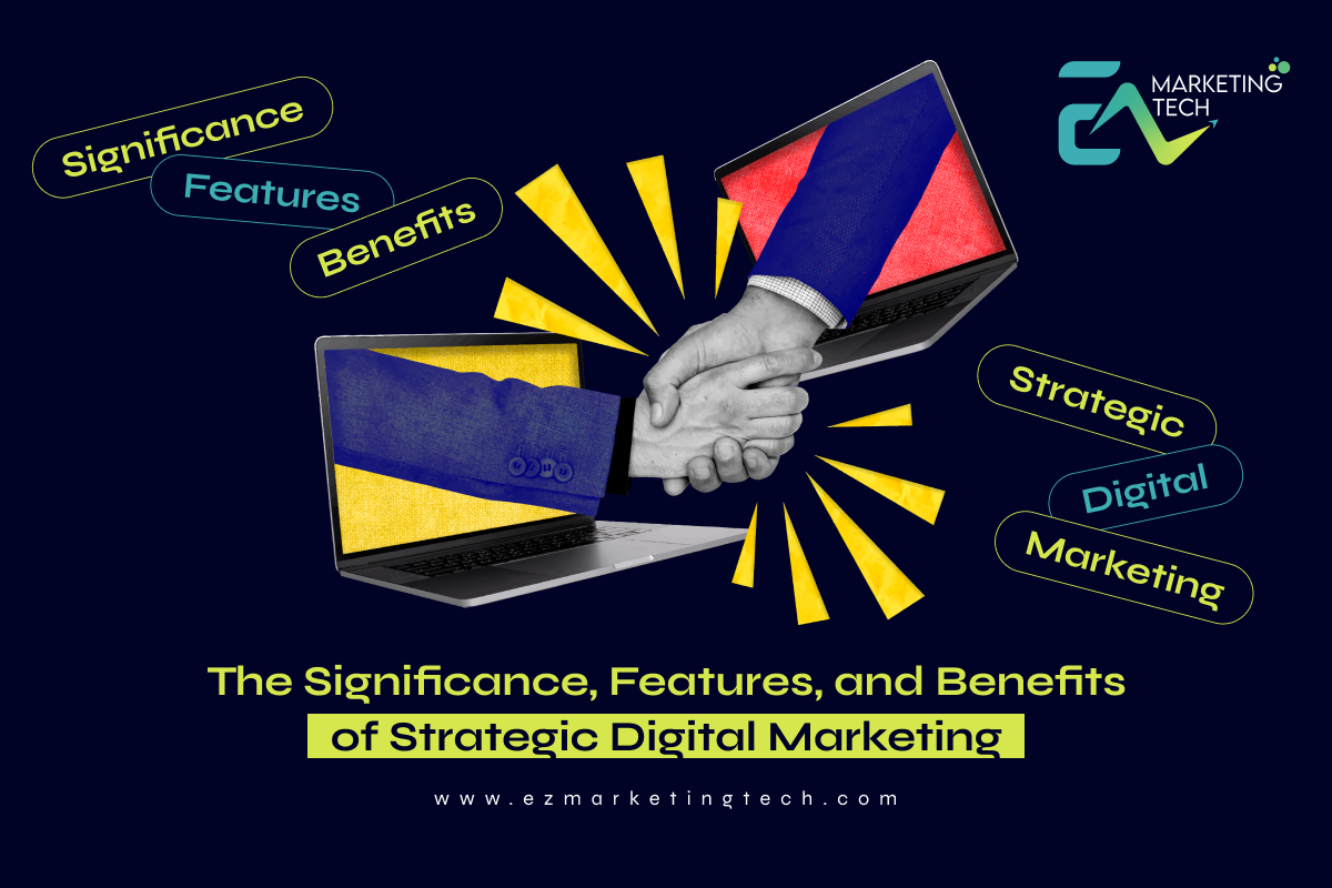 The Significance, Features, and Benefits of Strategic Digital Marketing